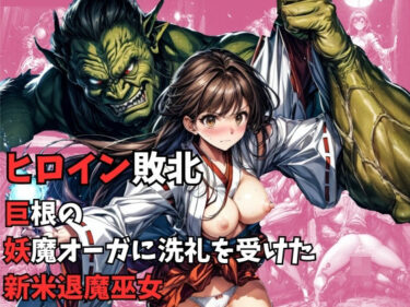 【エロ漫画】ヒロイン敗北 – 巨根の妖魔オーガに洗礼を受けた新米退魔巫女