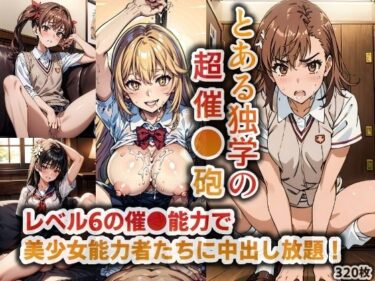 【エロ漫画】とある独学の超催●砲…レベル6の催●能力で美少女能力者たちに中出し放題！【320P】