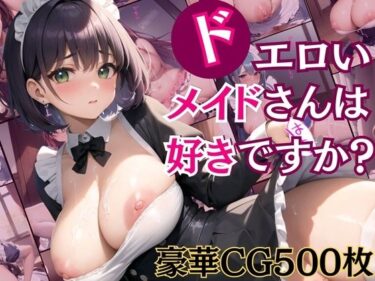 【エロ漫画】ドエロイメイドさんは好きですか？【豪華CG500枚収録！】