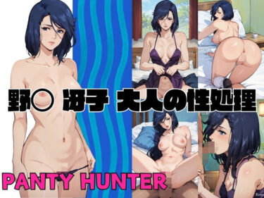 【エロ漫画】PANTY HUNTER 野◯ 冴子 大人の性処理