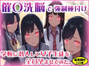 【エロ漫画】催〇洗脳で強●種付け 〜学校に潜入して女子生徒を全員孕ませてみた。