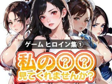 【エロ漫画】【期間限定販売】私の○○見てくれませんか？-ゲームヒロイン集 1-