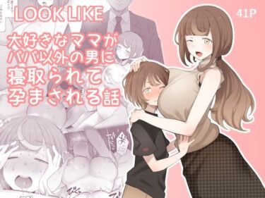 【エロ漫画】LOOK LIKE 大好きなママがパパ以外の男に寝取られて孕まされる話