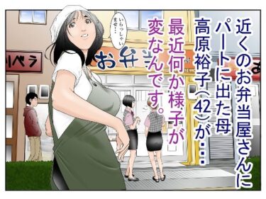 【エロ漫画】近くのお弁当屋さんにパート出た母（42）が・・・最近何か様子が変なんです。