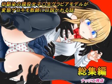 【エロ漫画】幼馴染の現役女子〇生グラビアモデルが変態ゲロキモ教師に口説かれる話_総集編