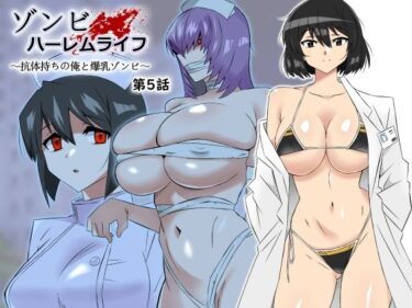 【エロ漫画】ゾンビハーレムライフ〜抗体持ちの俺と爆乳ゾンビ〜 第五話