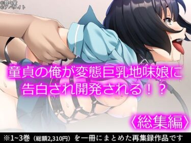 【エロ漫画】童貞の俺が変態巨乳地味娘に告白され開発される！？ ＜総集編＞