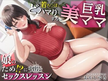 【エロ漫画】若ち〇ぽにどハマりする巨乳美ママ 娘のため！？に中出しセックスレッスン【KU100・特典トラック付き】