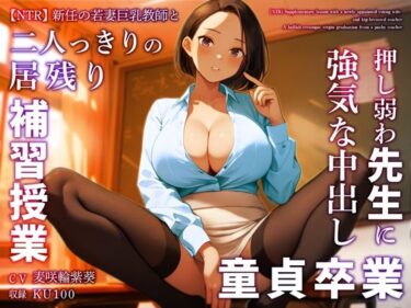 【エロ漫画】【NTR】新任の若妻巨乳教師と二人っきりの居残り補習授業〜押し弱わ先生に強気な中出し童貞卒業〜