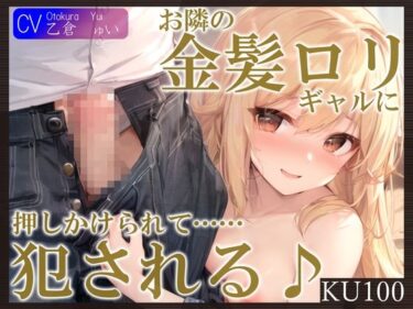 【エロ漫画】【KU100】お隣の金髪ロリギャルに押しかけられて……犯●れる♪