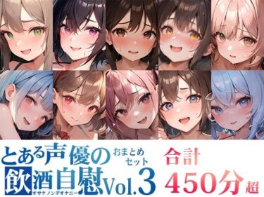 【エロ漫画】【10本おまとめセット】とある声優の飲酒自慰＜オサケノンデオナニー＞Vol.3【FANZA限定版】